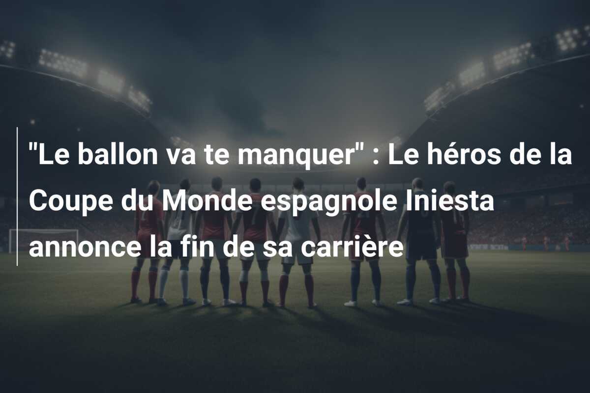 "Le ballon va te manquer" : Le héros de la Coupe du Monde espagnole Iniesta annonce la fin de sa carrière