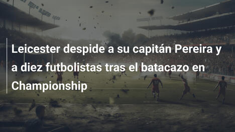 Leicester despide a su capitán Pereira y a diez futbolistas tras el batacazo en Championship