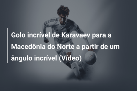 Golo incrível de Karavaev para a Macedônia do Norte a partir de um ângulo incrível (Vídeo)