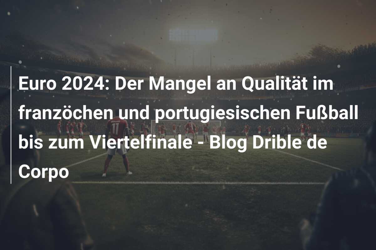 Euro 2024: Der Mangel an Qualität im franzöchen und portugiesischen Fußball bis zum Viertelfinale – Blog Drible de Corpo