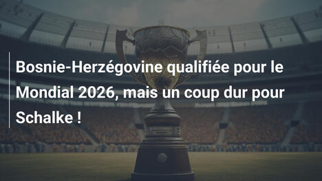 Bosnie-Herzégovine qualifiée pour le Mondial 2026, mais un coup dur pour Schalke !