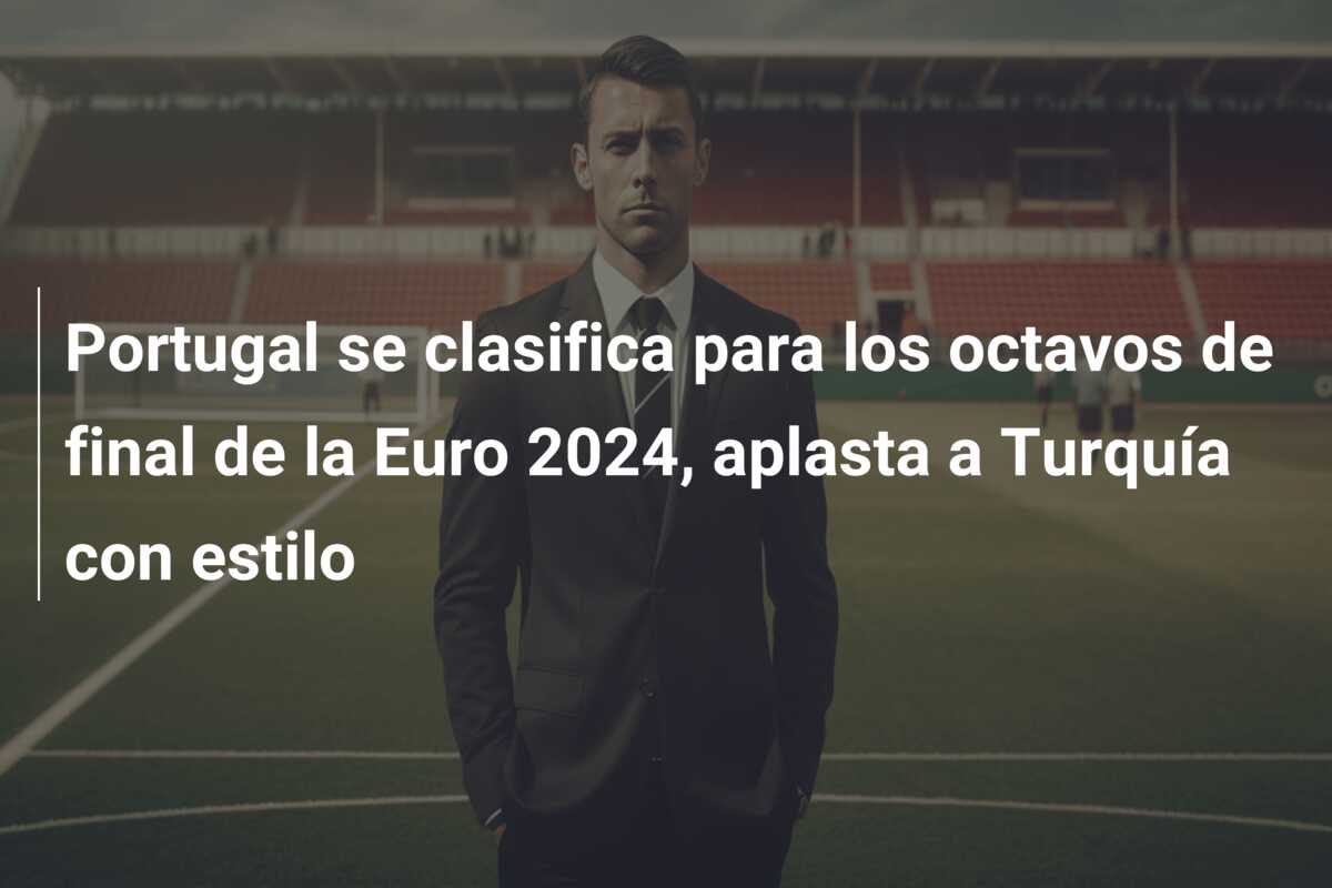Portugal se clasifica para los octavos de final de la Euro 2024, aplasta a Turquía con estilo