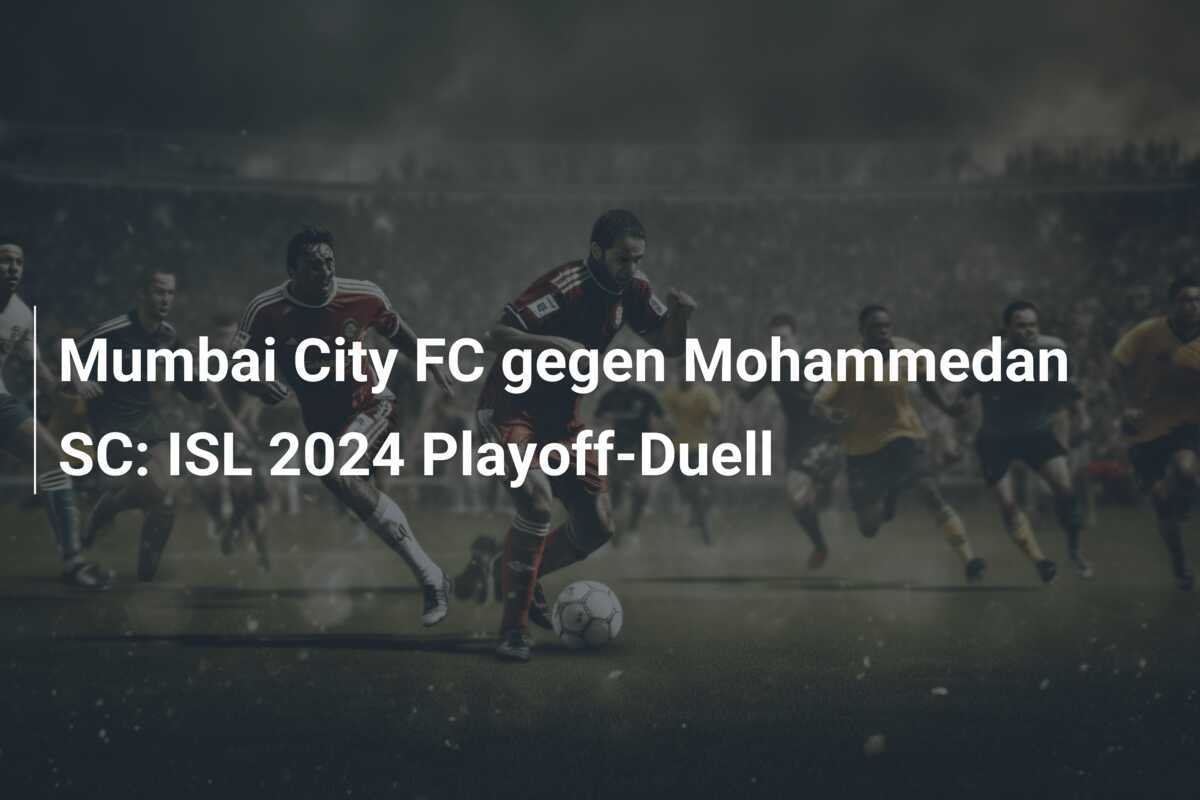Mumbai City FC gegen Mohammedan SC: ISL 2024 Playoff-Duell
