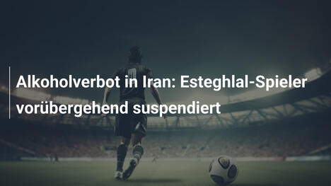 Alkoholverbot in Iran: Esteghlal-Spieler vorübergehend suspendiert