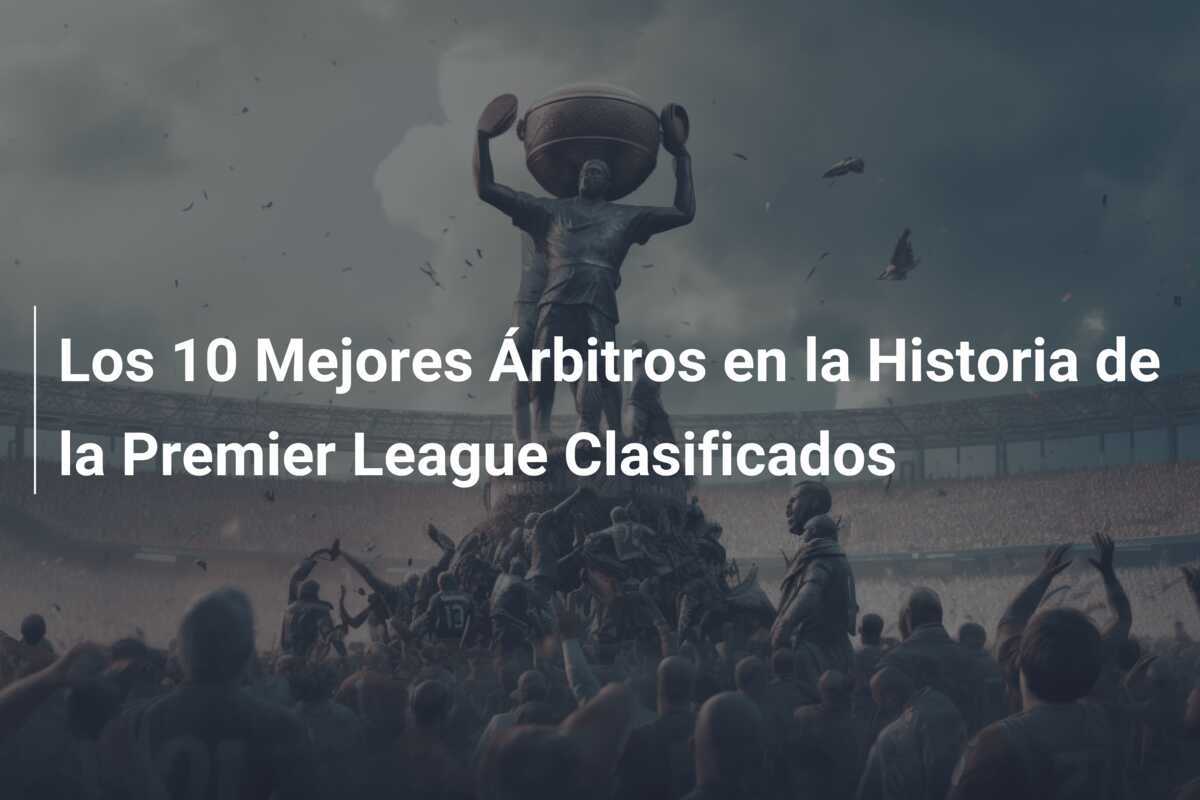 Los 10 Mejores Árbitros en la Historia de la Premier League Clasificados