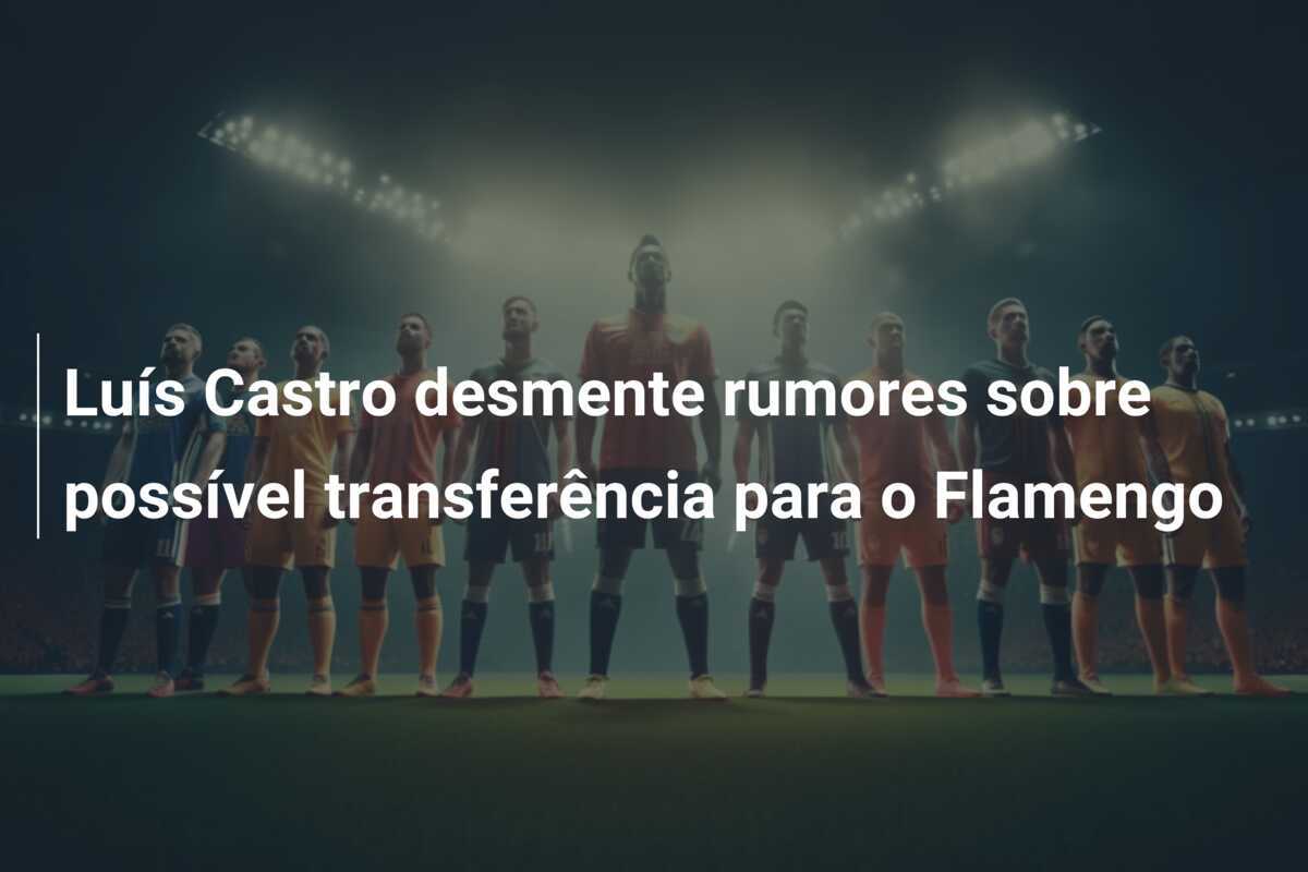Luís Castro desmente rumores sobre possível transferência para o Flamengo