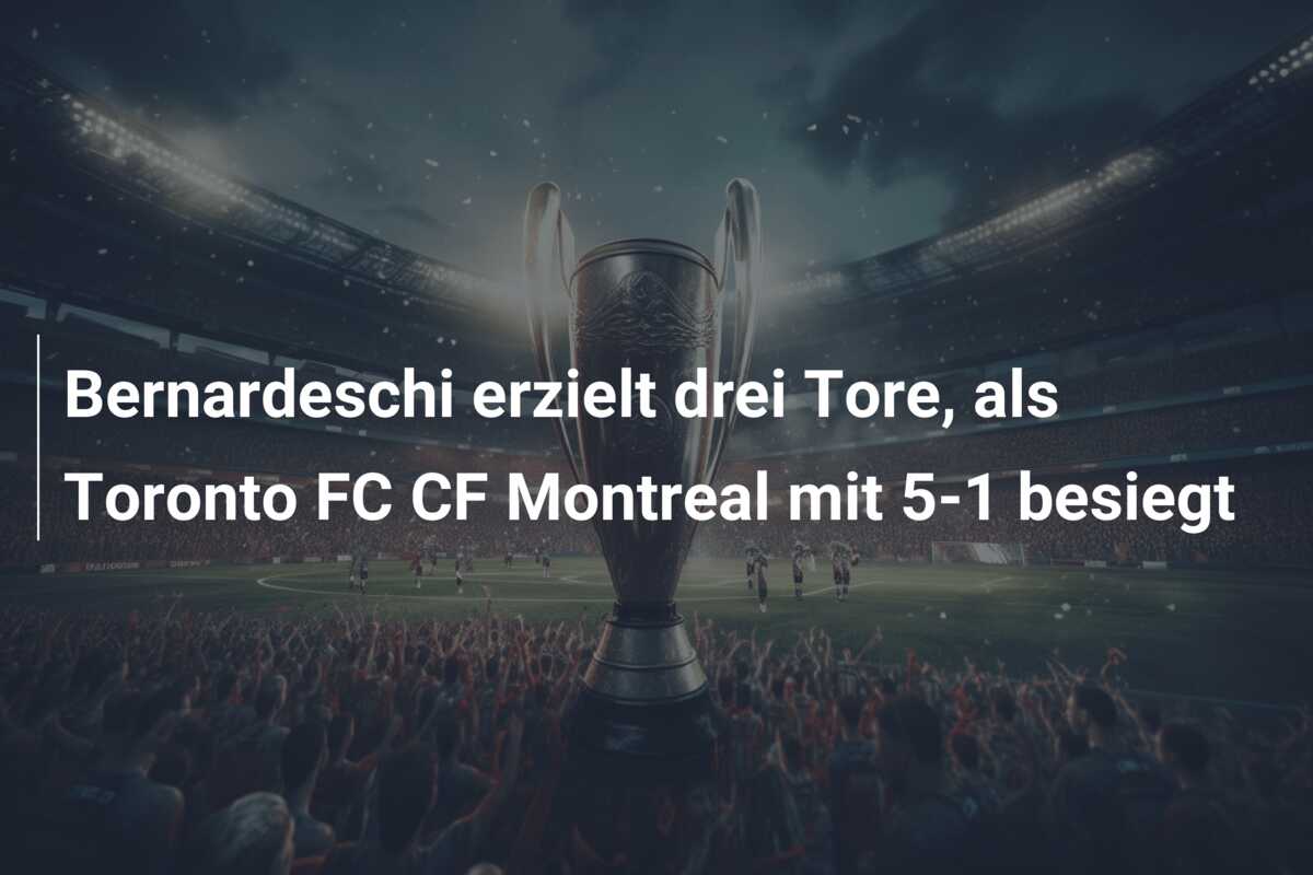 Bernardeschi erzielt drei Tore, als Toronto FC CF Montreal mit 5-1 besiegt