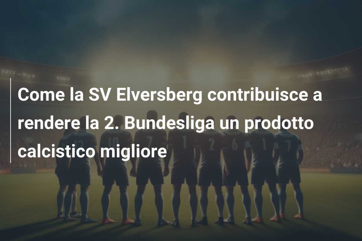 Come la SV Elversberg contribuisce a rendere la 2. Bundesliga un prodotto calcistico migliore