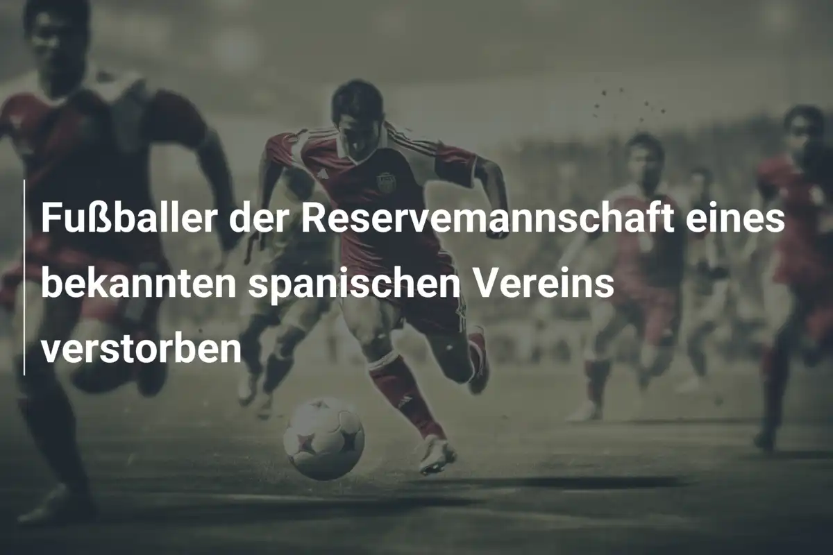 Fußballer der Reservemannschaft eines bekannten spanischen Vereins verstorben