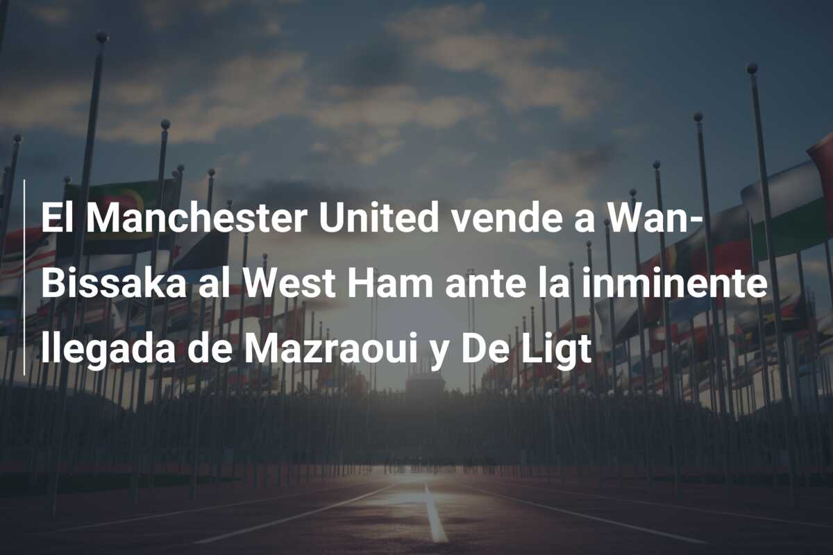 El Manchester United vende a Wan-Bissaka al West Ham ante la inminente llegada de Mazraoui y De Ligt