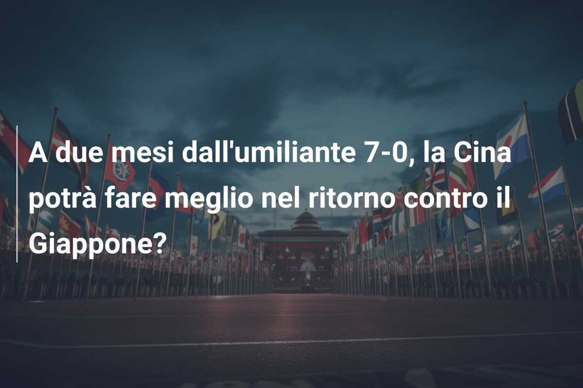 A due mesi dall'umiliante 7-0, la Cina potrà fare meglio nel ritorno contro il Giappone?