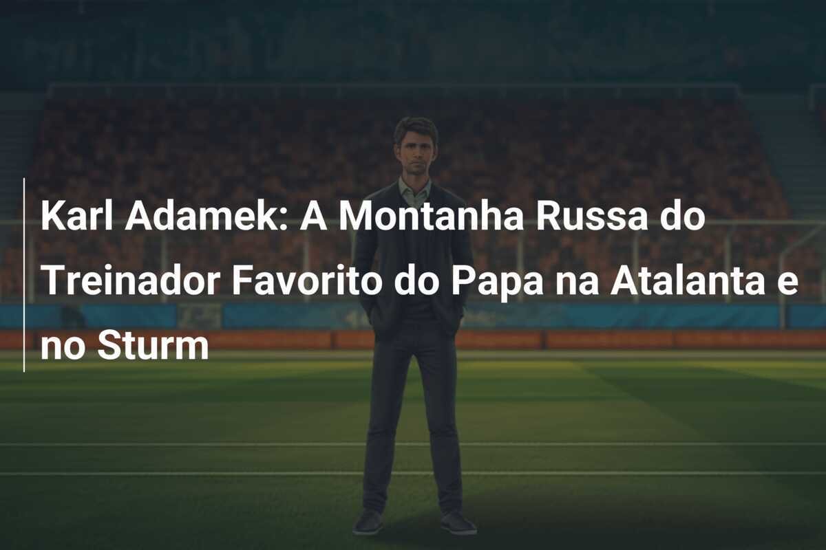 Karl Adamek: A Montanha Russa do Treinador Favorito do Papa na Atalanta e no Sturm