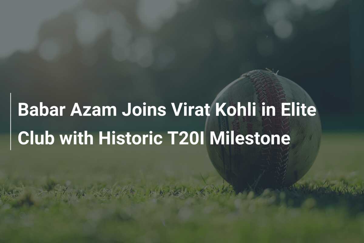 Babar Azam Joins Virat Kohli In Elite Club With Historic T20I Milestone ...