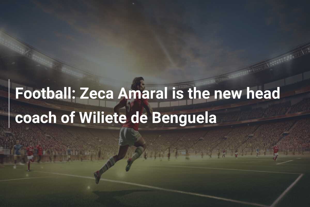 Football: Zeca Amaral is the new head coach of Wiliete de Benguela -  azscore.com