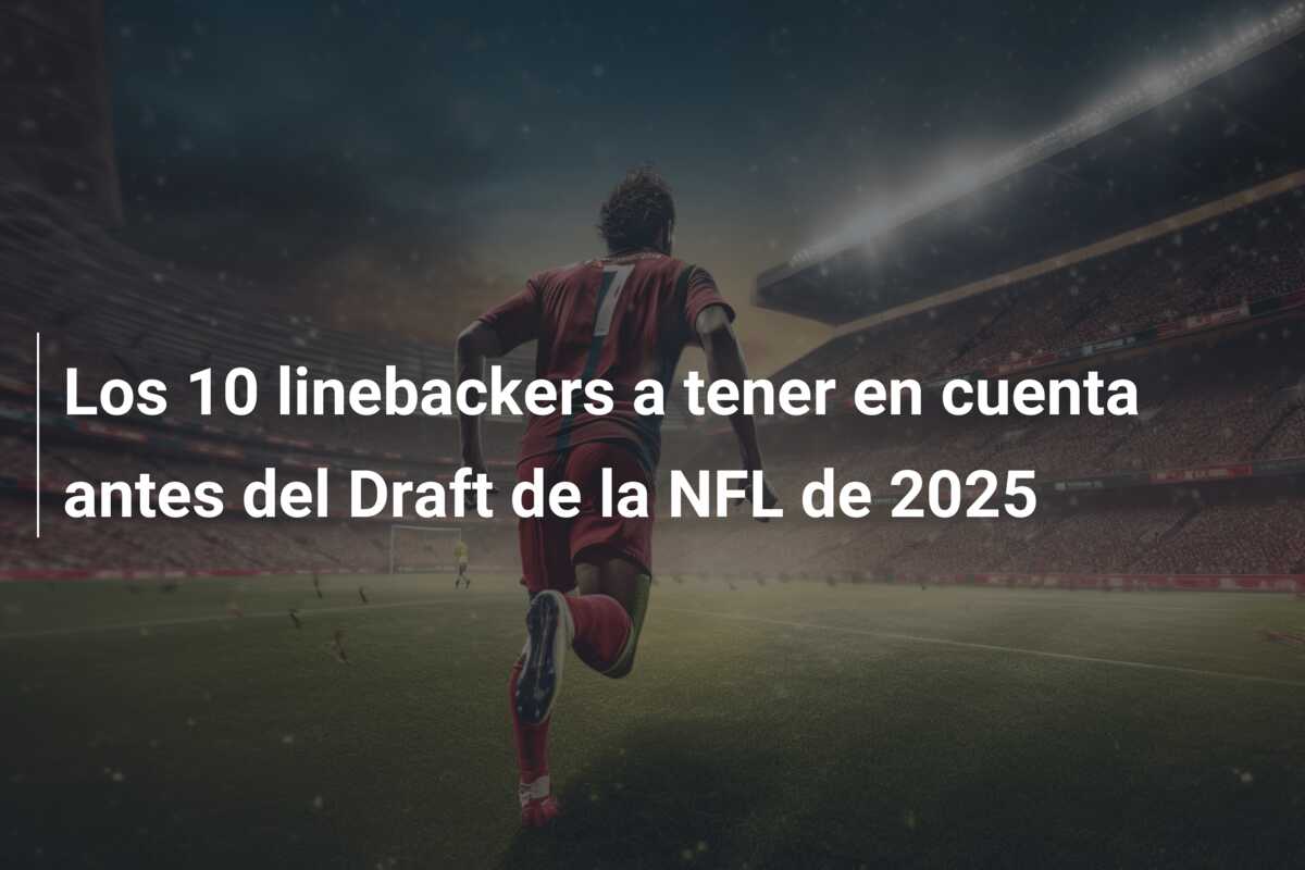 Los 10 linebackers a tener en cuenta antes del Draft de la NFL de 2025