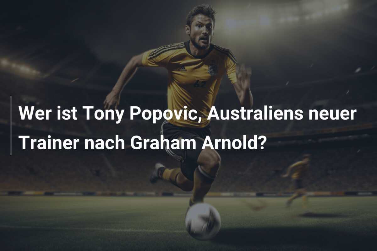 Wer ist Tony Popovic, Australiens neuer Trainer nach Graham Arnold?