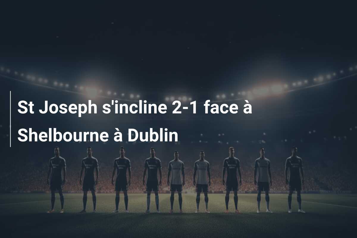St Joseph s’incline 2-1 face à Shelbourne à Dublin