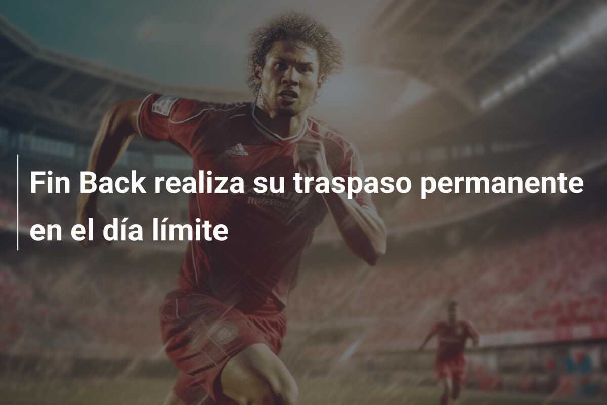 Fin Back realiza su traspaso permanente en el día límite