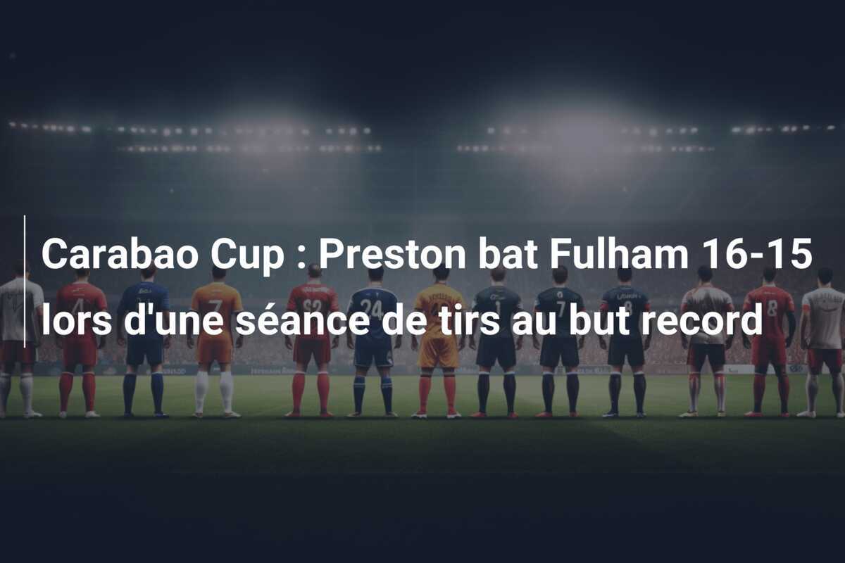 Carabao Cup : Preston bat Fulham 16-15 lors d'une séance de tirs au but record
