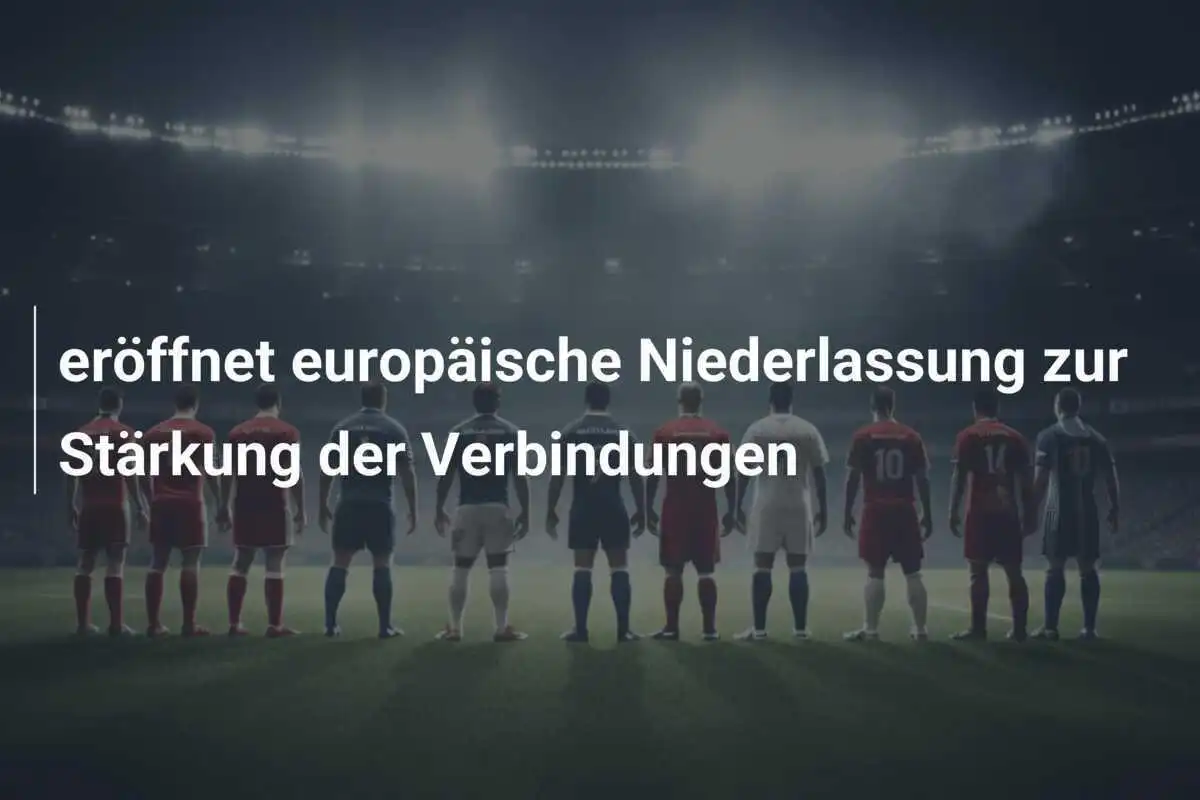  eröffnet europäische Niederlassung zur Stärkung der Verbindungen