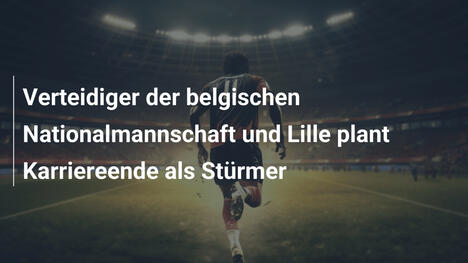 Verteidiger der belgischen Nationalmannschaft und Lille plant Karriereende als Stürmer