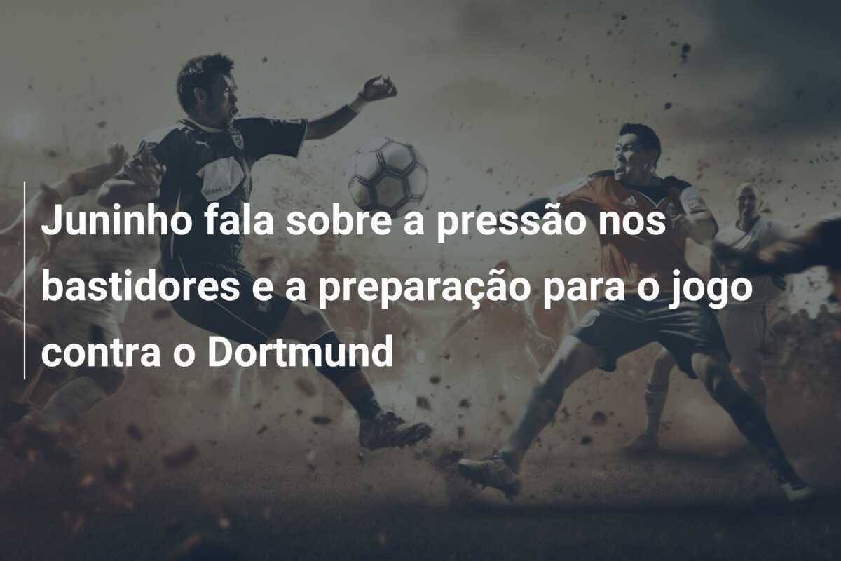 Juninho fala sobre a pressão nos bastidores e a preparação para o jogo contra o Dortmund