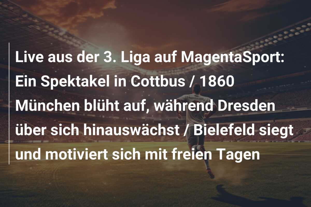 Live aus der 3. Liga auf MagentaSport: Ein Spektakel in Cottbus / 1860 München blüht auf, während Dresden über sich hinauswächst / Bielefeld siegt und motiviert sich mit freien Tagen