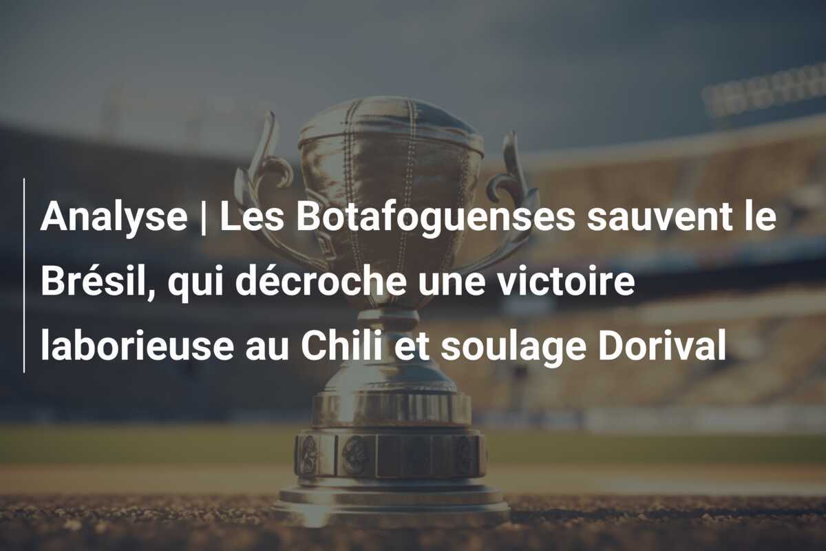 Analyse | Les Botafoguenses sauvent le Brésil, qui décroche une victoire laborieuse au Chili et soulage Dorival