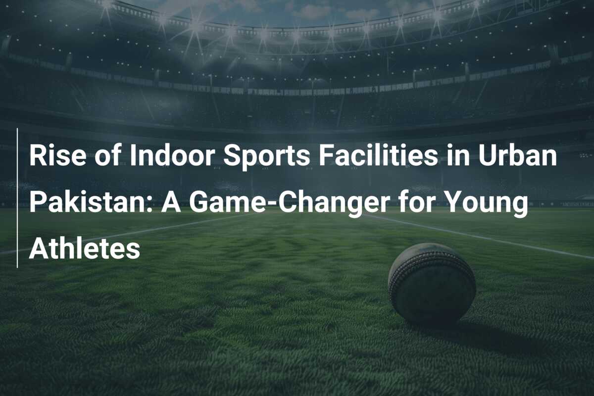 Rise of Indoor Sports Facilities in Urban Pakistan: A Game-Changer for ...