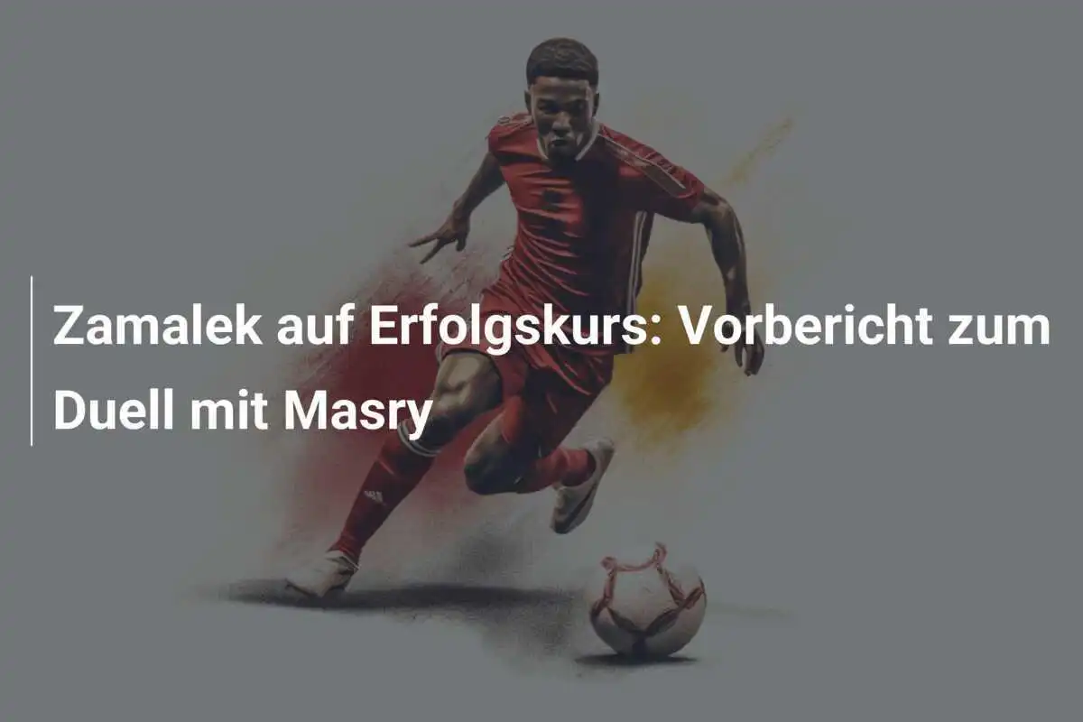 Zamalek auf Erfolgskurs: Vorbericht zum Duell mit Masry