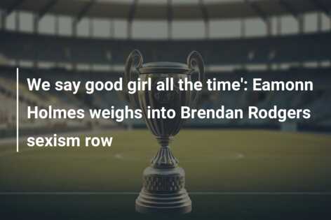 We say good girl all the time’: Eamonn Holmes weighs into Brendan Rodgers sexism row
