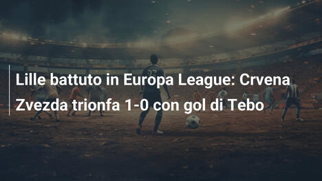 Lille battuto in Europa League: Crvena Zvezda trionfa 1-0 con gol di Tebo