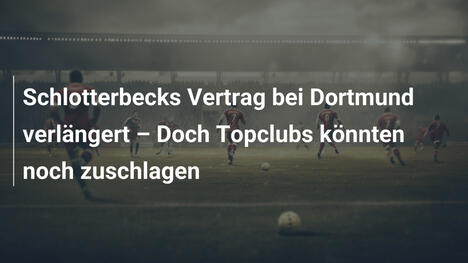 Schlotterbecks Vertrag bei Dortmund verlängert – Doch Topclubs könnten noch zuschlagen