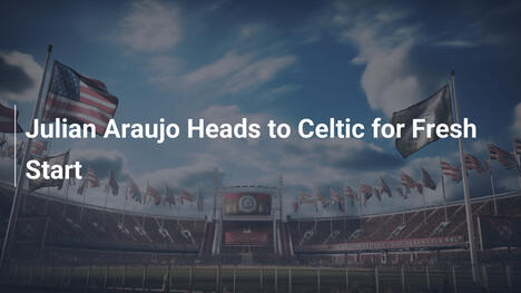 Julian Araujo al Celtic per una nuova avventura