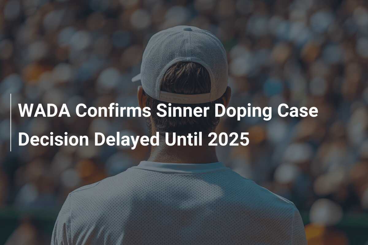 WADA Bestätigt: Entscheidung im Dopingfall Sinner bis 2025 Verzögert