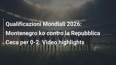Qualificazioni Mondiali 2026: Montenegro ko contro la Repubblica Ceca per 0-2. Video highlights