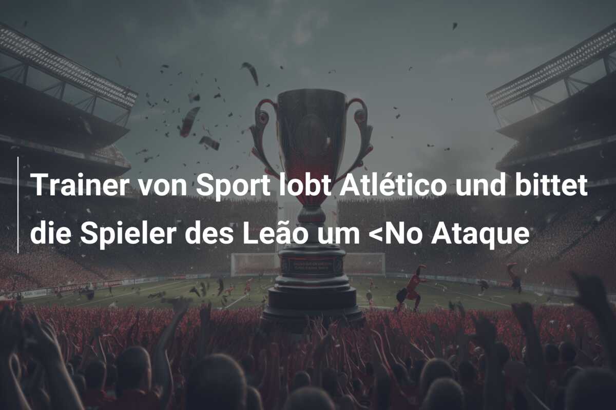 Trainer von Sport lobt Atlético und bittet die Spieler des Leão um <No Ataque