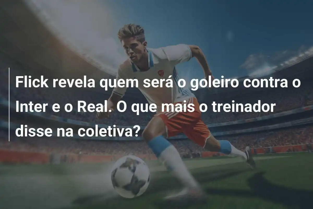 Flick revela quem será o goleiro contra o Inter e o Real. O que mais o treinador disse na coletiva?