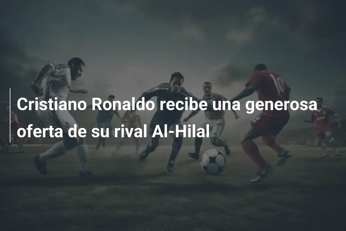 Cristiano Ronaldo recibe una generosa oferta de su rival Al-Hilal