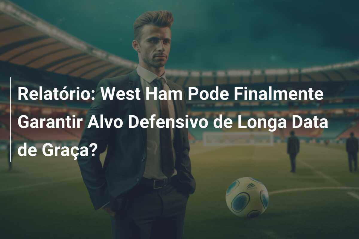 Relatório: West Ham Pode Finalmente Garantir Alvo Defensivo de Longa Data de Graça?