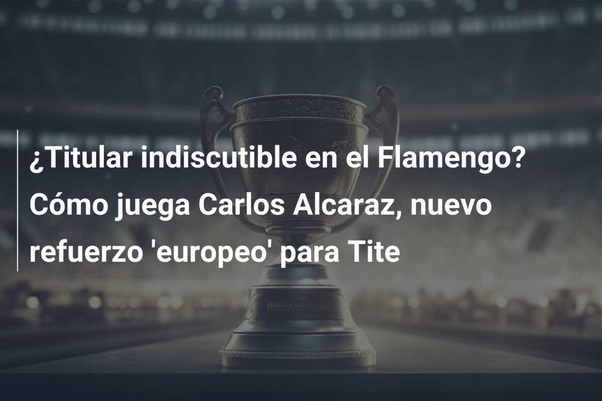 ¿Titular indiscutible en el Flamengo? Cómo juega Carlos Alcaraz, nuevo refuerzo ‘europeo’ para Tite