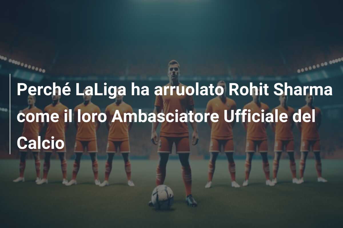 Perché LaLiga ha arruolato Rohit Sharma come il loro Ambasciatore Ufficiale del Calcio