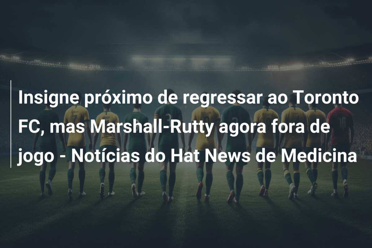 Insigne próximo de regressar ao Toronto FC, mas Marshall-Rutty agora fora de jogo – Notícias do Hat News de Medicina