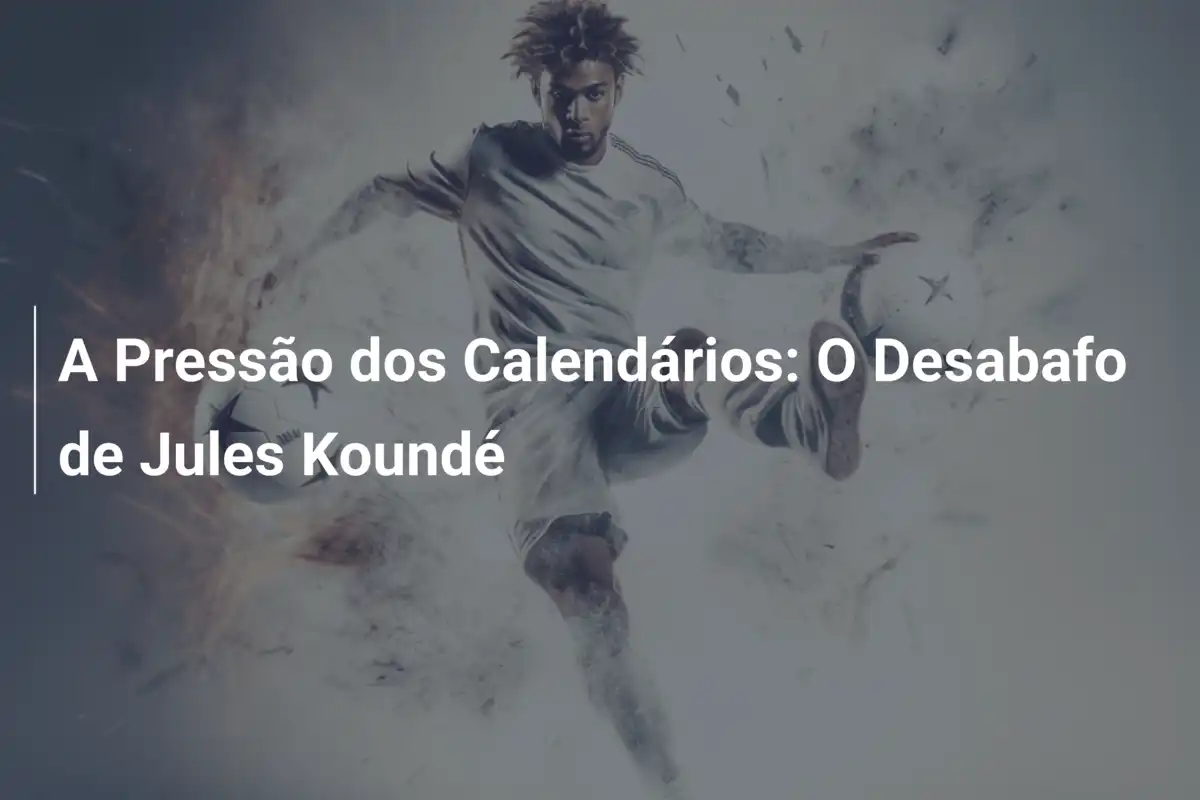 A Pressão dos Calendários: O Desabafo de Jules Koundé