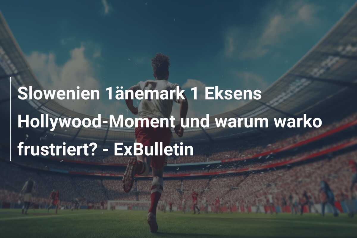 Slowenien 1änemark 1 Eksens Hollywood-Moment und warum warko frustriert? – ExBulletin