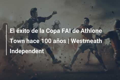 El éxito de la Copa FAI de Athlone Town hace 100 años | Westmeath Independent