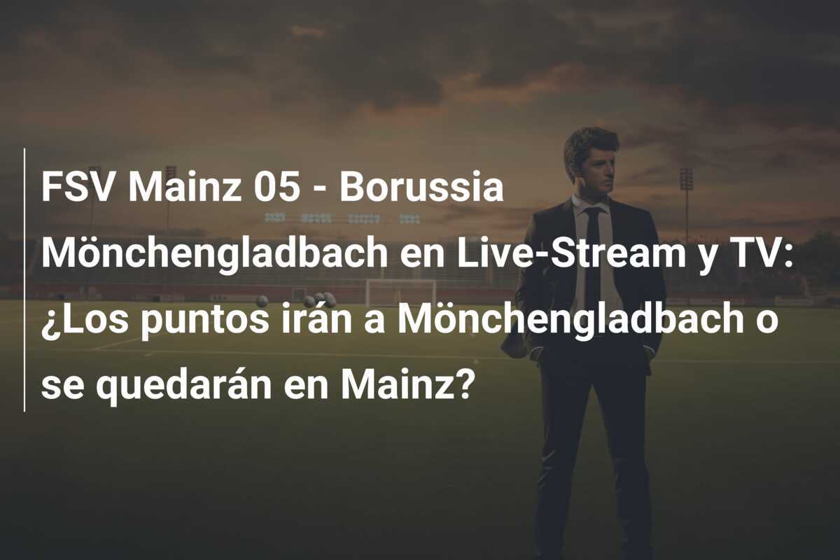 FSV Mainz 05 - Borussia Mönchengladbach en Live-Stream y TV: ¿Los puntos irán a Mönchengladbach o se quedarán en Mainz?