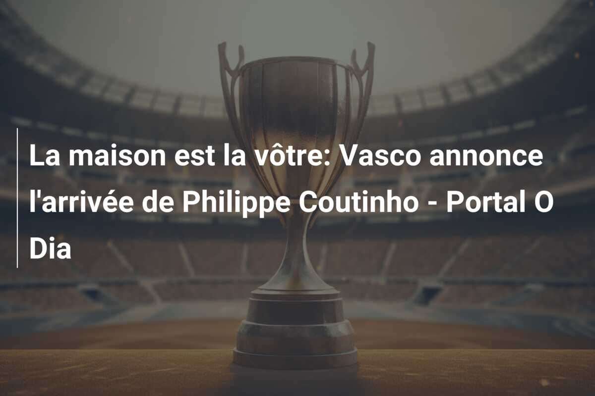 La maison est la vôtre: Vasco annonce l’arrivée de Philippe Coutinho – Portal O Dia