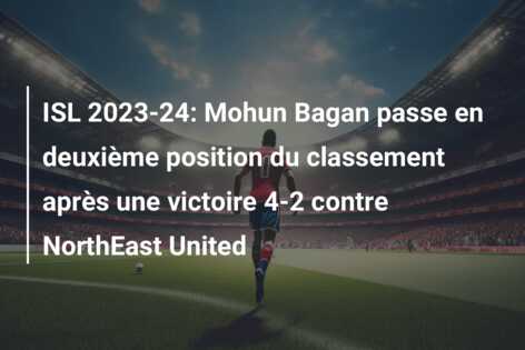 ISL 2023-24: Mohun Bagan passe en deuxième position du classement après une victoire 4-2 contre NorthEast United