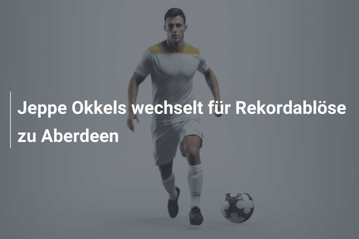 Jeppe Okkels wechselt für Rekordablöse zu Aberdeen